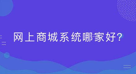 网上商城系统哪家好?请注意这五大点