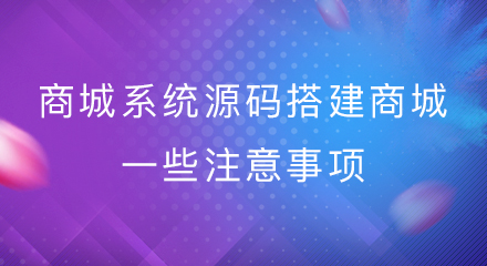 商城系统源码搭建商城的一些注意事项